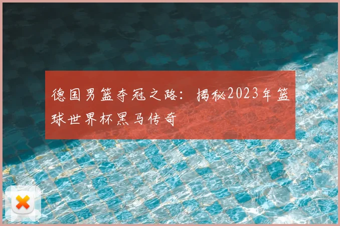 德国男篮夺冠之路：揭秘2023年篮球世界杯黑马传奇