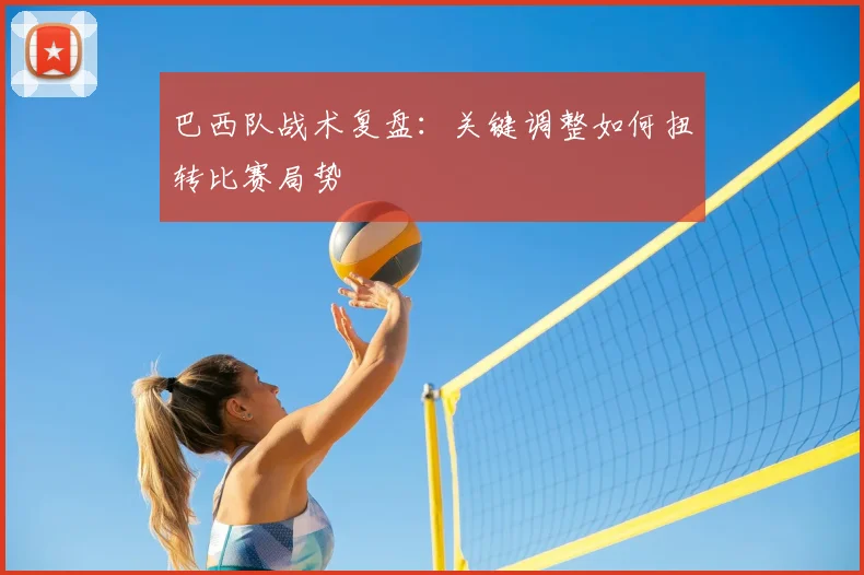 巴西队战术复盘：关键调整如何扭转比赛局势