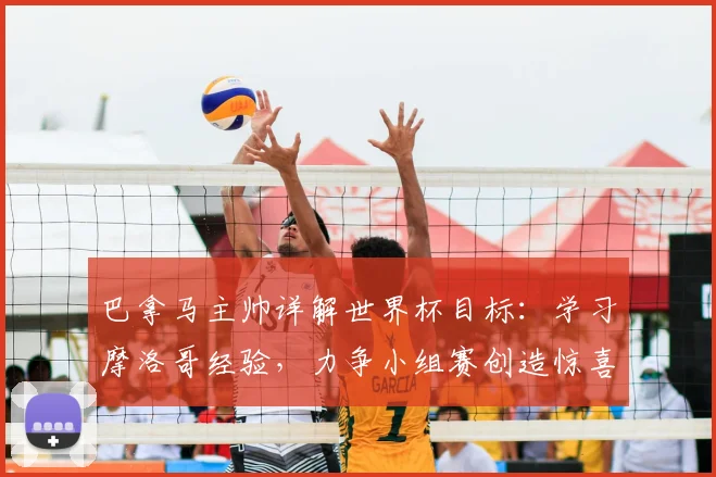 巴拿马主帅详解世界杯目标：学习摩洛哥经验，力争小组赛创造惊喜
