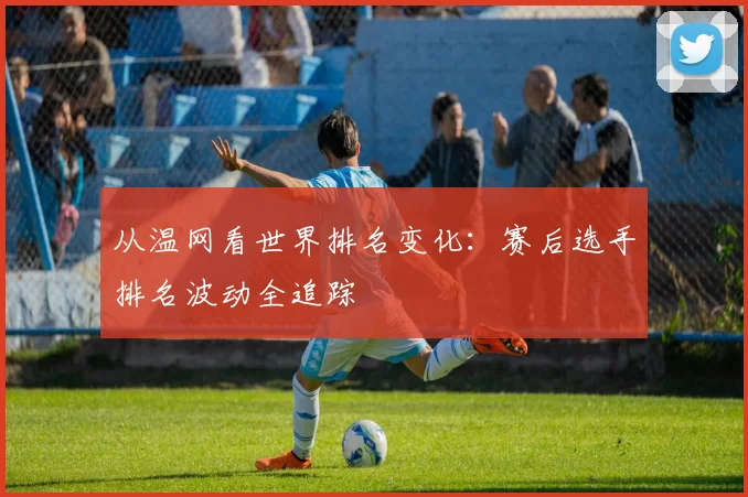 从温网看世界排名变化：赛后选手排名波动全追踪