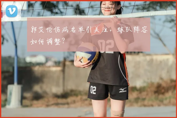 郭艾伦伤病名单引关注,球队阵容如何调整?