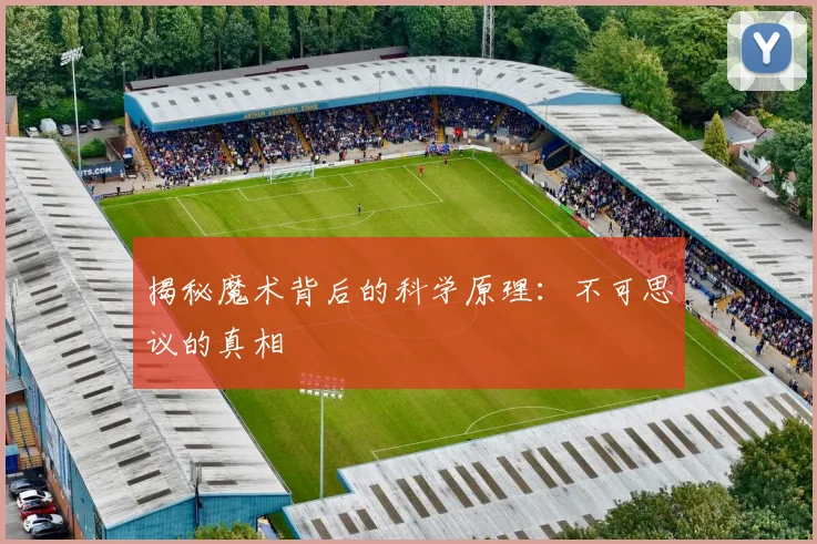 揭秘魔术背后的科学原理：不可思议的真相