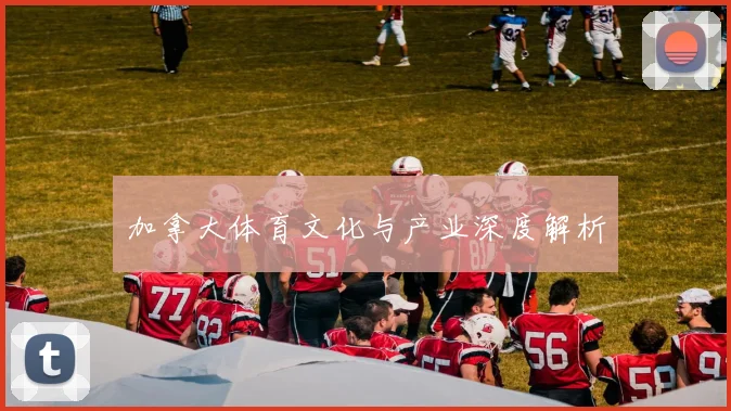 加拿大体育文化与产业深度解析