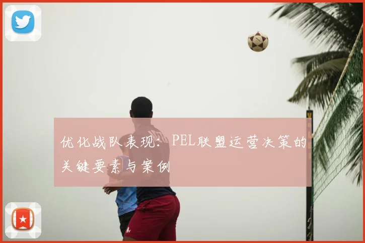 优化战队表现:PEL联盟运营决策的关键要素与案例